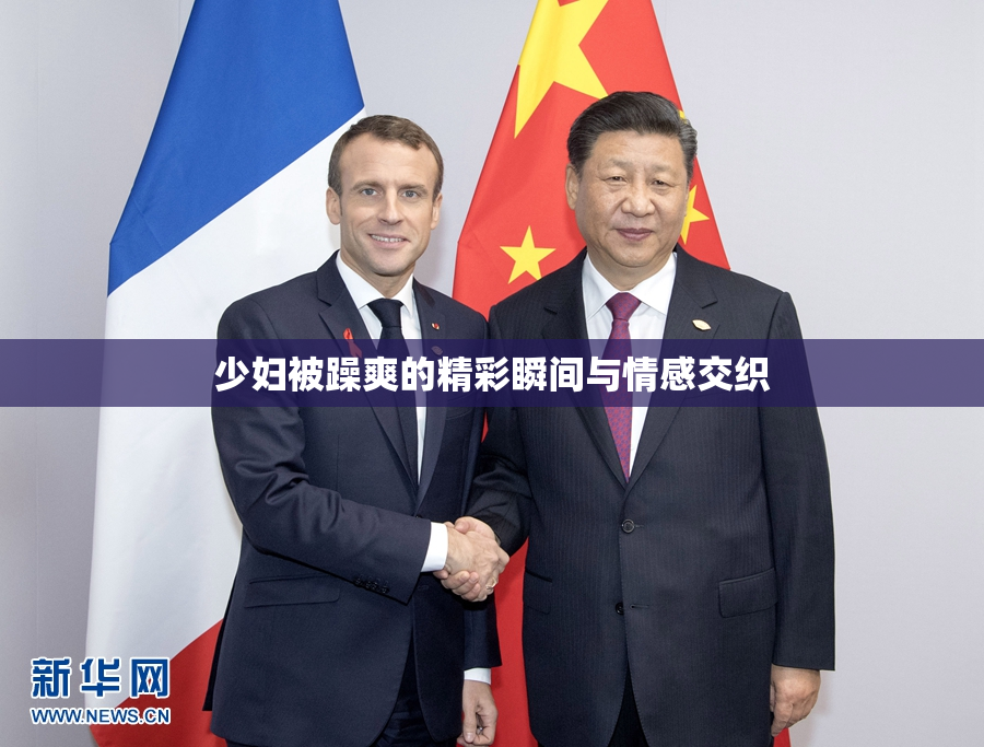 少妇被躁爽的精彩瞬间与情感交织