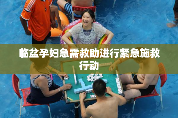 临盆孕妇急需救助进行紧急施救行动