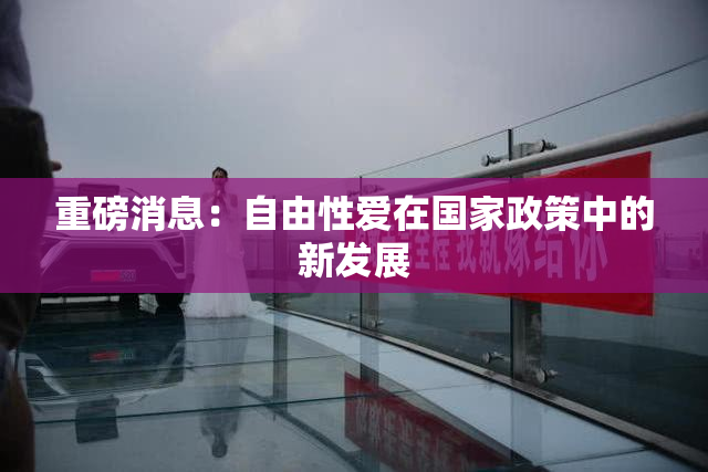 重磅消息：自由性爱在国家政策中的新发展