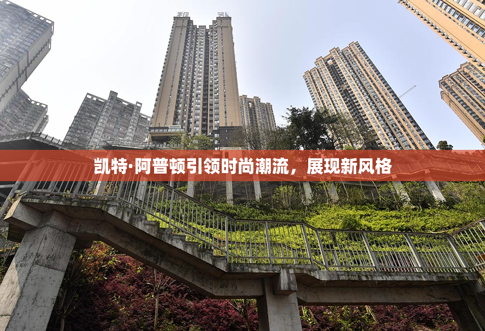 凯特·阿普顿引领时尚潮流，展现新风格
