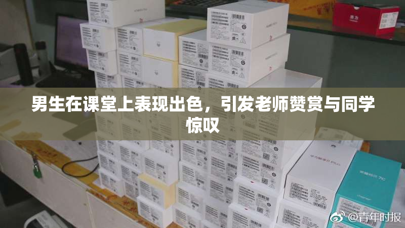 男生在课堂上表现出色，引发老师赞赏与同学惊叹