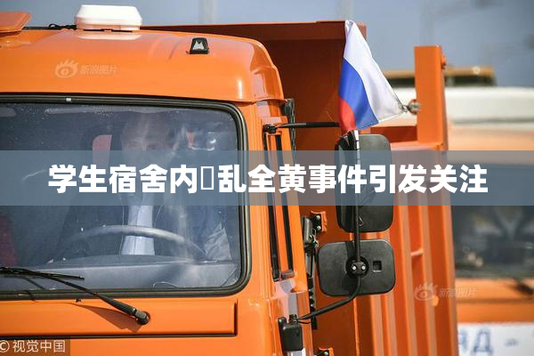 学生宿舍内婬乱全黄事件引发关注