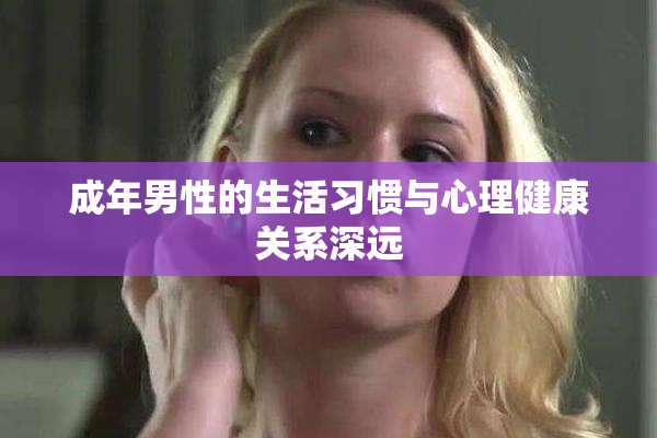 成年男性的生活习惯与心理健康关系深远