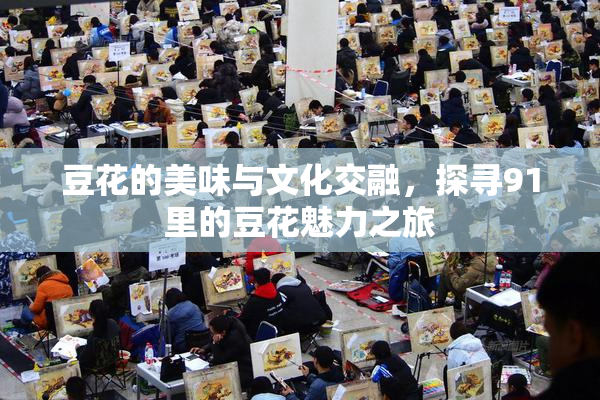 豆花的美味与文化交融，探寻91里的豆花魅力之旅