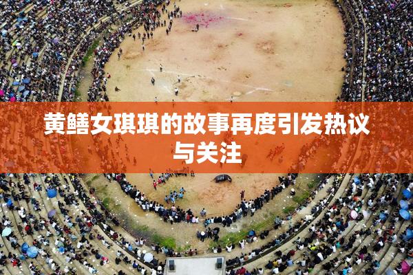 黄鳝女琪琪的故事再度引发热议与关注