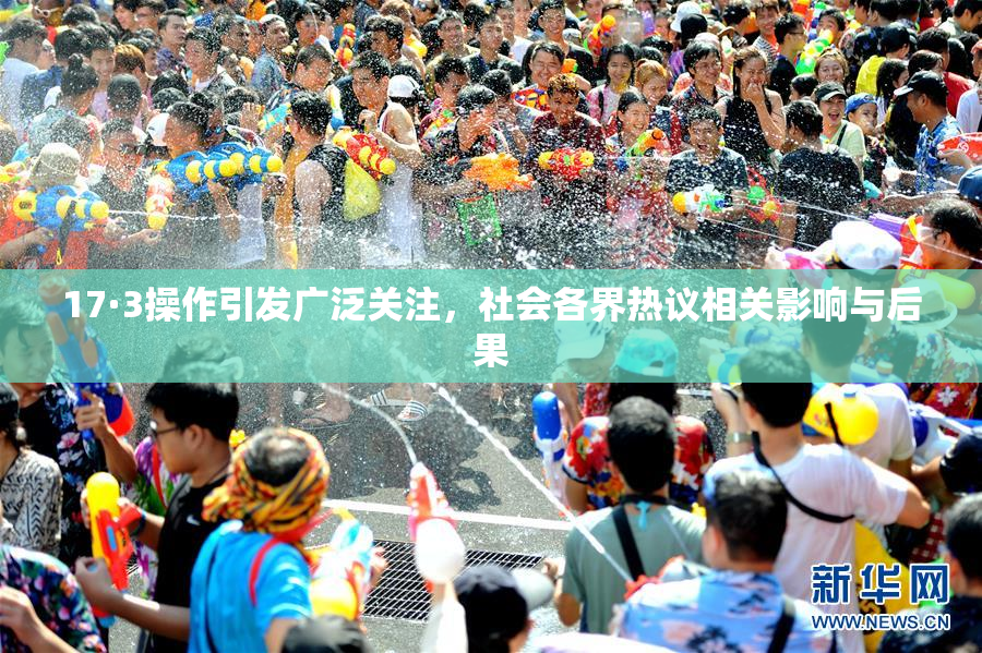 17·3操作引发广泛关注，社会各界热议相关影响与后果