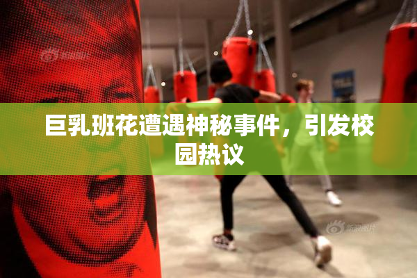 巨乳班花遭遇神秘事件，引发校园热议