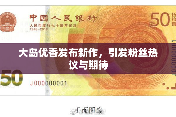 大岛优香发布新作，引发粉丝热议与期待
