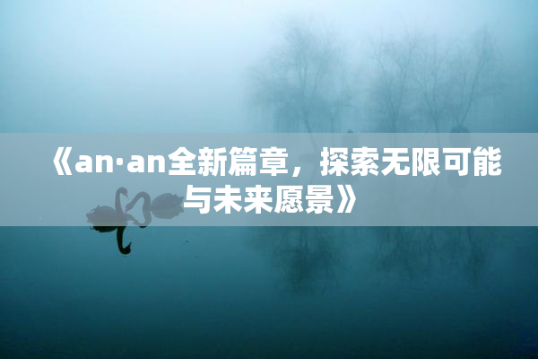 《an·an全新篇章，探索无限可能与未来愿景》