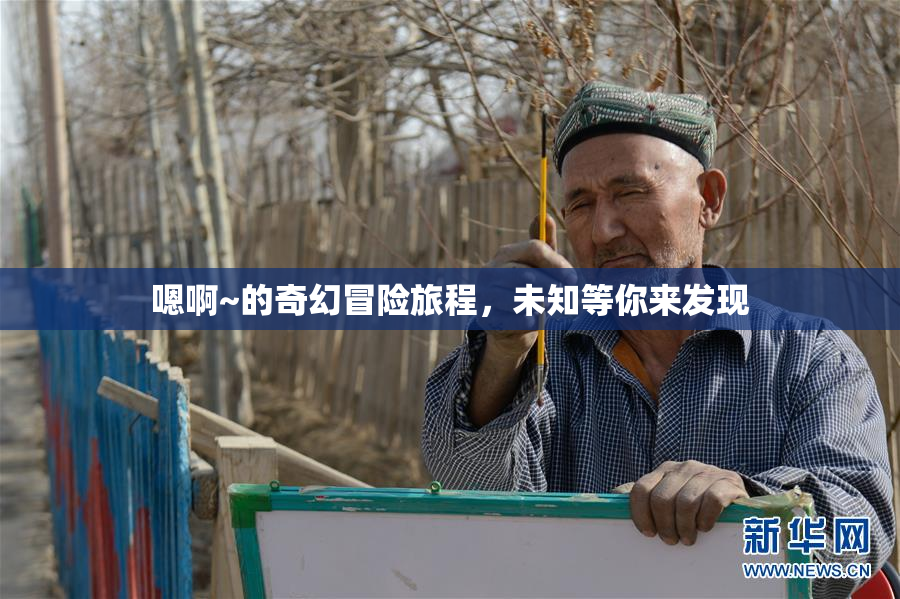 嗯啊~的奇幻冒险旅程，未知等你来发现