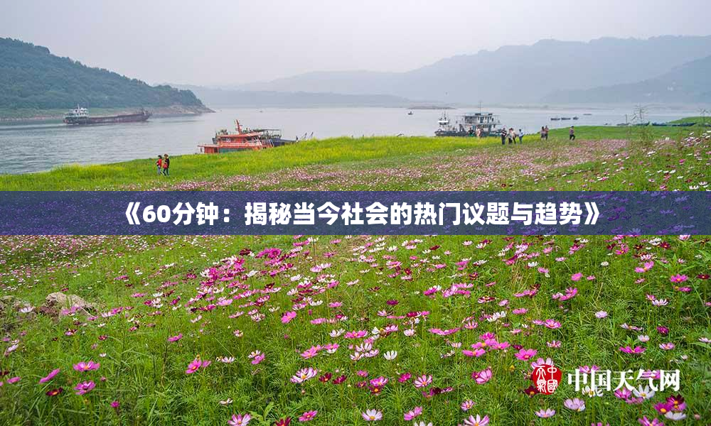 《60分钟：揭秘当今社会的热门议题与趋势》
