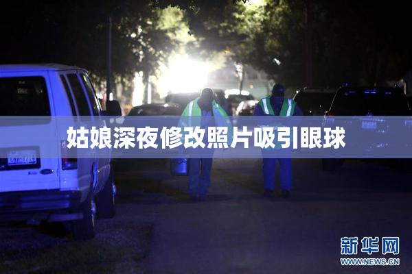 姑娘深夜修改照片吸引眼球