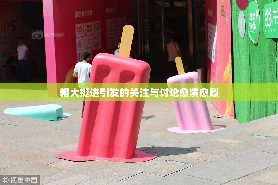 粗大挺进引发的关注与讨论愈演愈烈