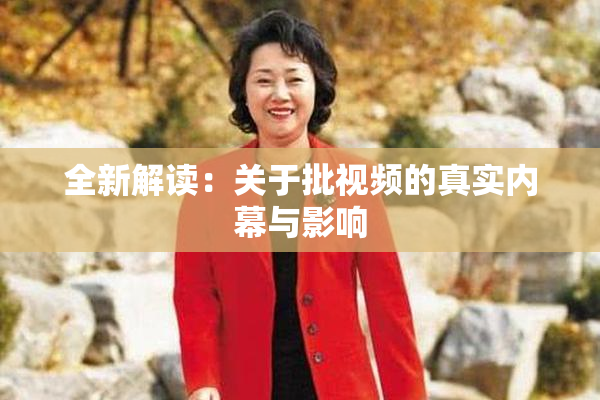 全新解读：关于批视频的真实内幕与影响