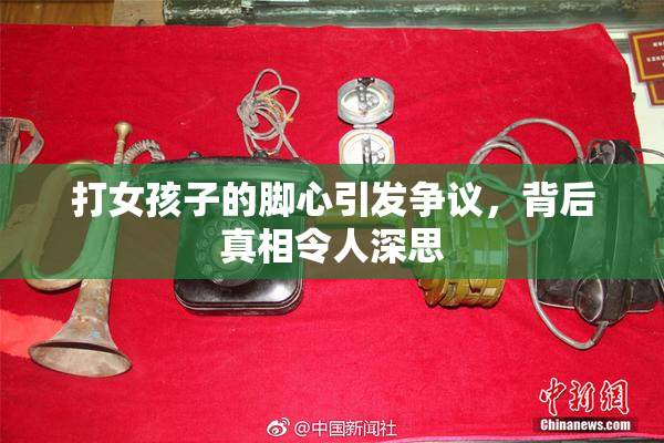 打女孩子的脚心引发争议，背后真相令人深思