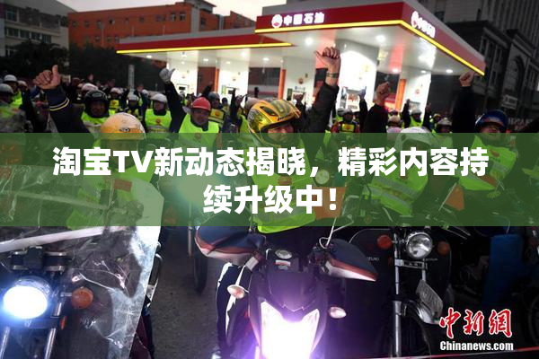 淘宝TV新动态揭晓，精彩内容持续升级中！