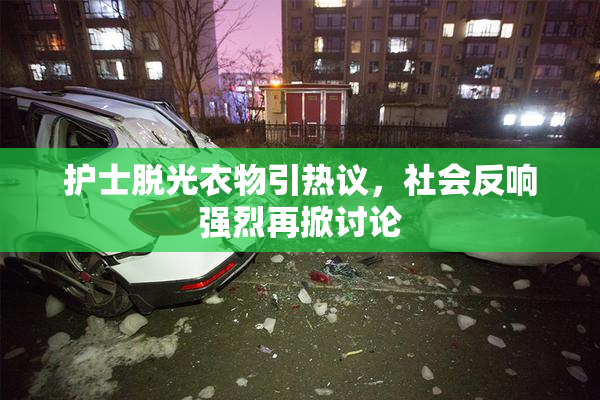 护士脱光衣物引热议，社会反响强烈再掀讨论