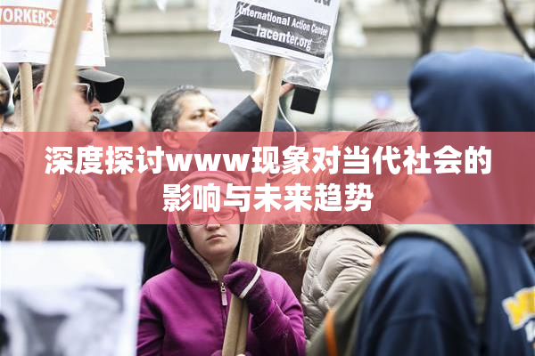 深度探讨www现象对当代社会的影响与未来趋势