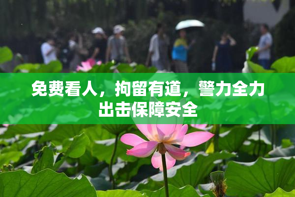 免费看人，拘留有道，警力全力出击保障安全