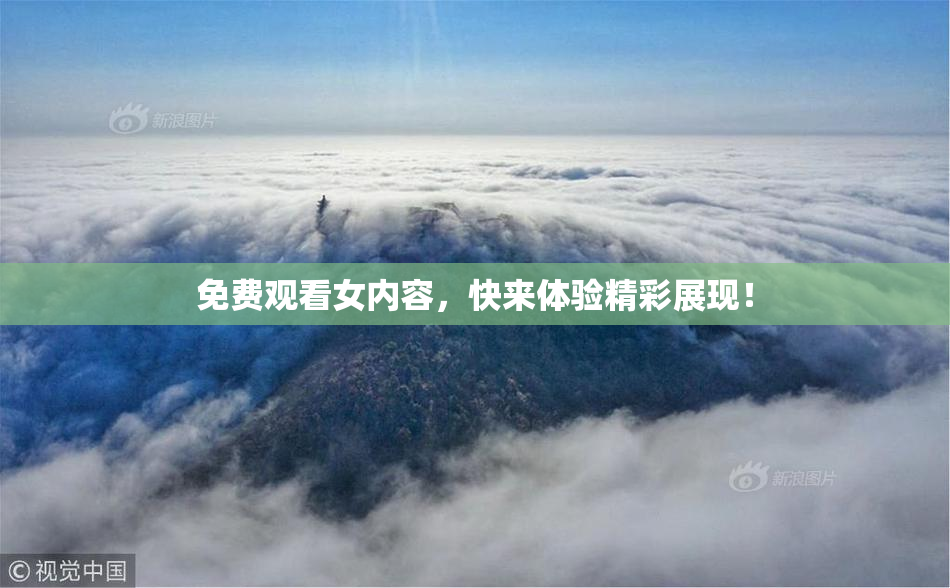 免费观看女内容，快来体验精彩展现！