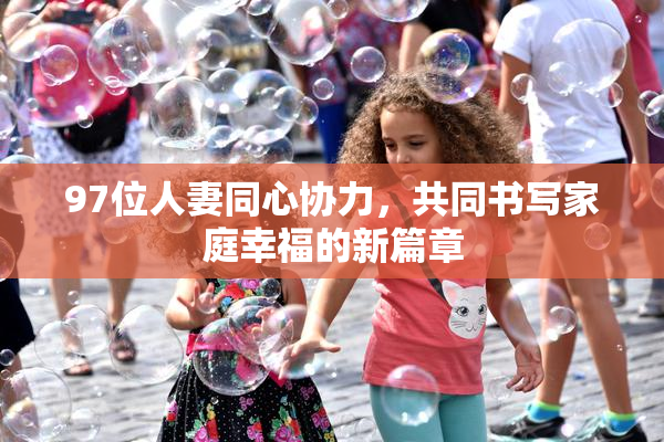 97位人妻同心协力，共同书写家庭幸福的新篇章