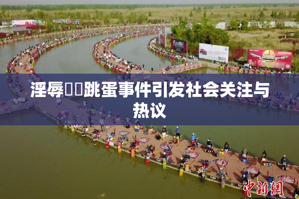 淫辱妺妺跳蛋事件引发社会关注与热议