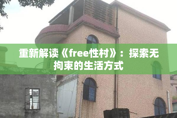 重新解读《free性村》：探索无拘束的生活方式