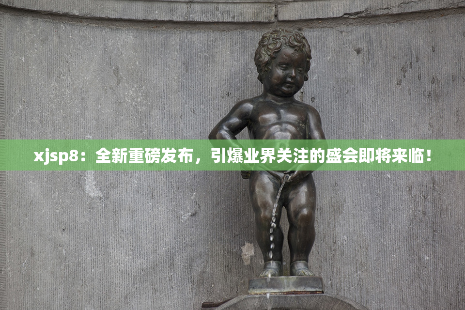 xjsp8：全新重磅发布，引爆业界关注的盛会即将来临！