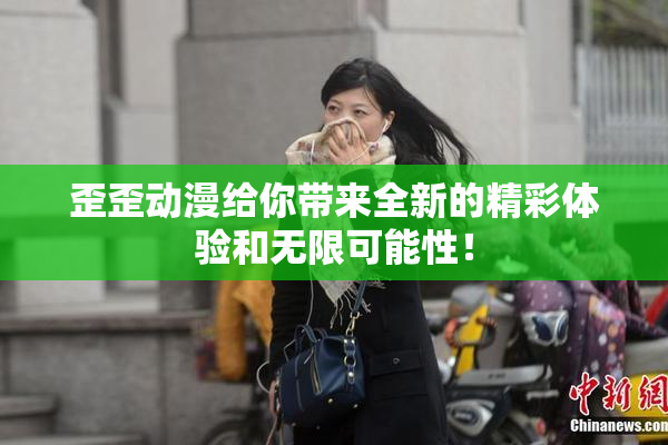 歪歪动漫给你带来全新的精彩体验和无限可能性！