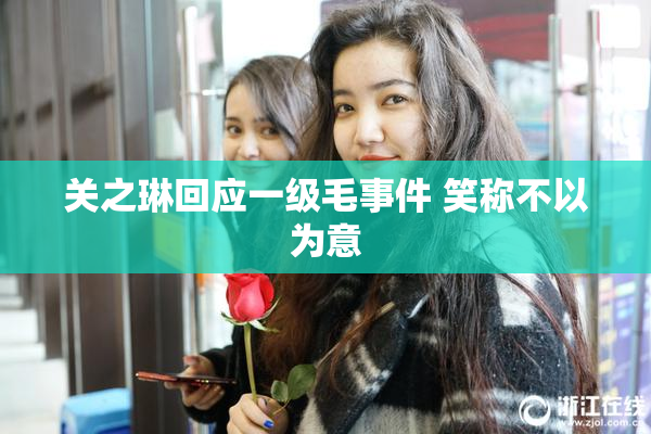 关之琳回应一级毛事件 笑称不以为意