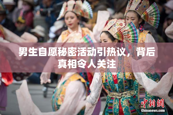 男生自愿秘密活动引热议，背后真相令人关注