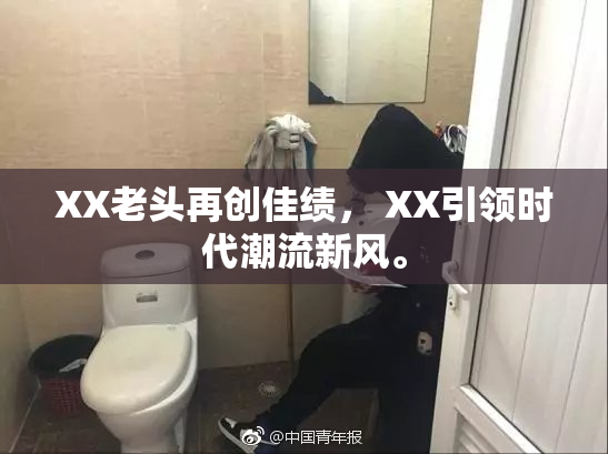 XX老头再创佳绩， XX引领时代潮流新风。