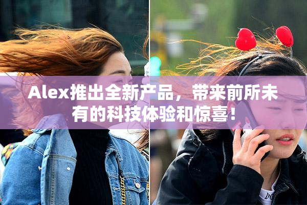 Alex推出全新产品，带来前所未有的科技体验和惊喜！
