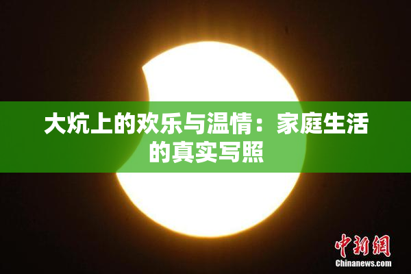 大炕上的欢乐与温情：家庭生活的真实写照