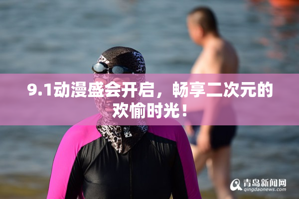 9.1动漫盛会开启，畅享二次元的欢愉时光！