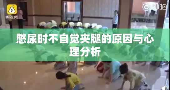憋尿时不自觉夹腿的原因与心理分析
