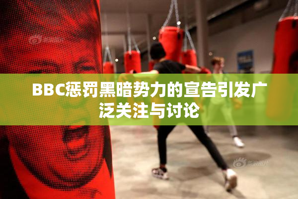 BBC惩罚黑暗势力的宣告引发广泛关注与讨论