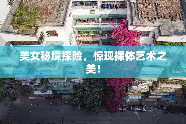 美女秘境探险，惊现裸体艺术之美！