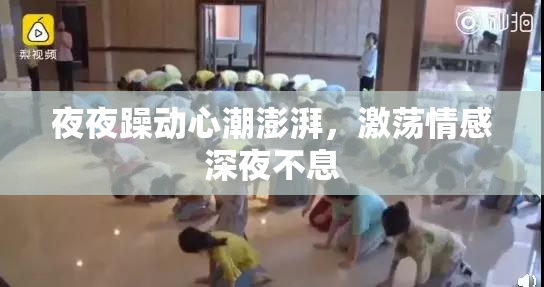 夜夜躁动心潮澎湃，激荡情感深夜不息