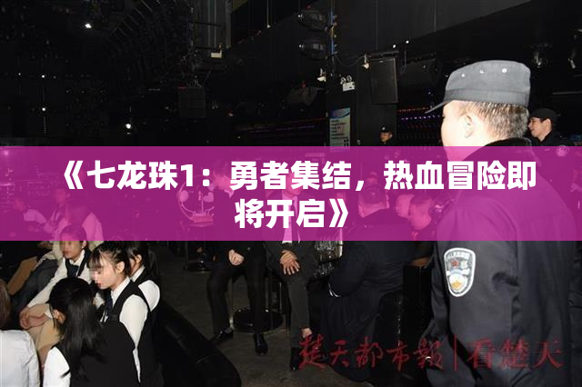 《七龙珠1：勇者集结，热血冒险即将开启》