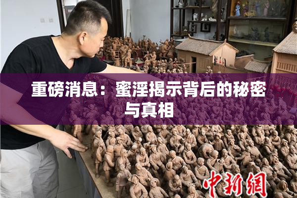 重磅消息：蜜淫揭示背后的秘密与真相