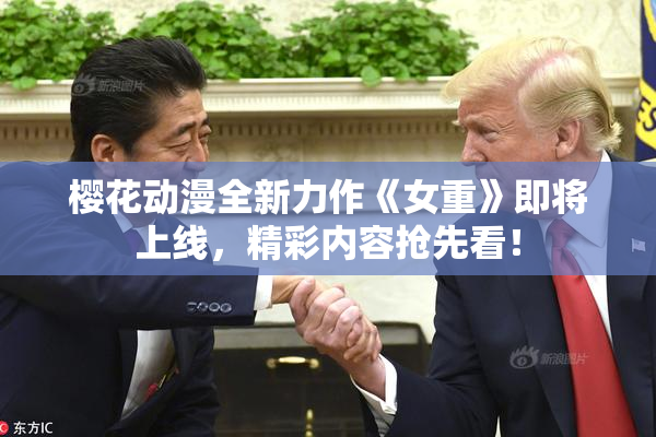 樱花动漫全新力作《女重》即将上线，精彩内容抢先看！