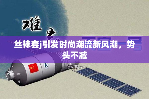 丝袜套j引发时尚潮流新风潮，势头不减