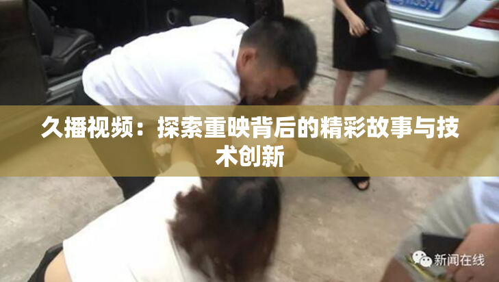 久播视频：探索重映背后的精彩故事与技术创新