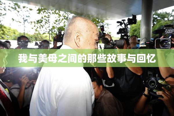 我与美母之间的那些故事与回忆