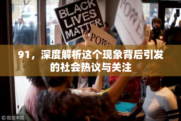 91，深度解析这个现象背后引发的社会热议与关注