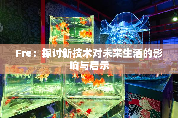 Fre：探讨新技术对未来生活的影响与启示