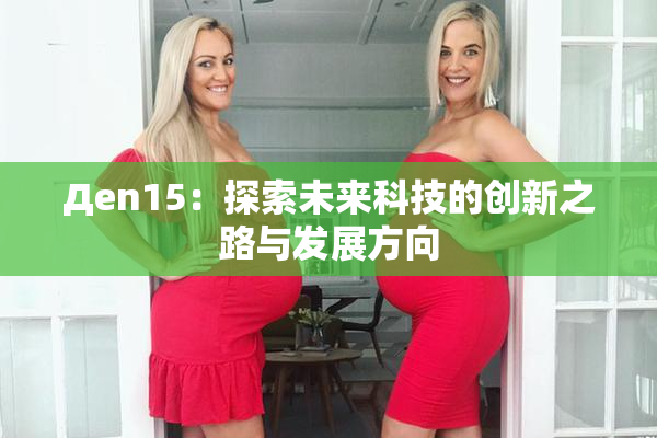 Дen15：探索未来科技的创新之路与发展方向