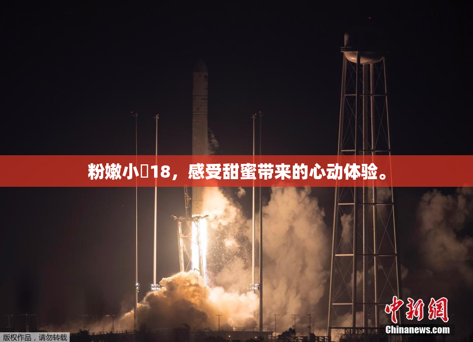 粉嫩小泬18，感受甜蜜带来的心动体验。
