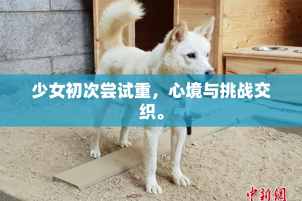 少女初次尝试重，心境与挑战交织。